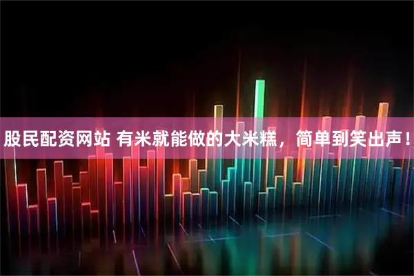 股民配资网站 有米就能做的大米糕，简单到笑出声！