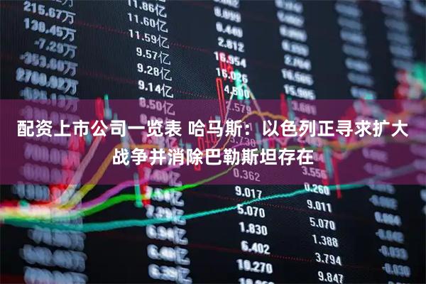 配资上市公司一览表 哈马斯：以色列正寻求扩大战争并消除巴勒斯坦存在