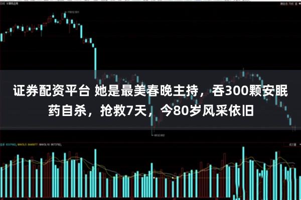 证券配资平台 她是最美春晚主持，吞300颗安眠药自杀，抢救7天，今80岁风采依旧