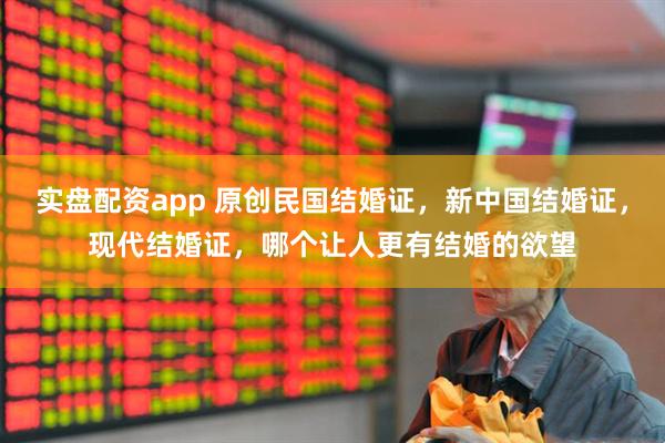 实盘配资app 原创民国结婚证，新中国结婚证，现代结婚证，哪个让人更有结婚的欲望