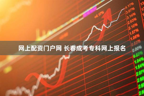 网上配资门户网 长春成考专科网上报名