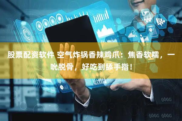 股票配资软件 空气炸锅香辣鸡爪：焦香软糯，一吮脱骨，好吃到舔手指！