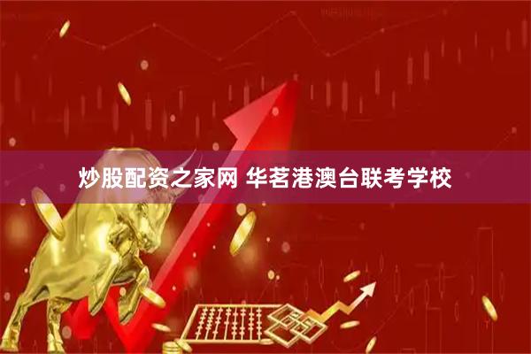 炒股配资之家网 华茗港澳台联考学校