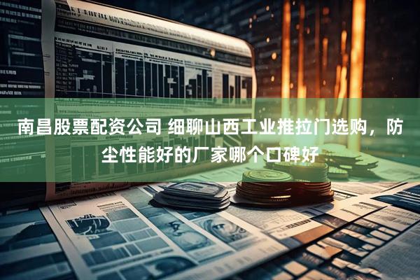 南昌股票配资公司 细聊山西工业推拉门选购，防尘性能好的厂家哪个口碑好