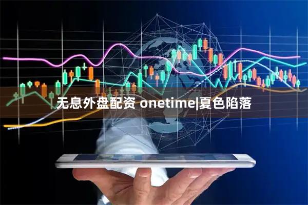 无息外盘配资 onetime|夏色陷落