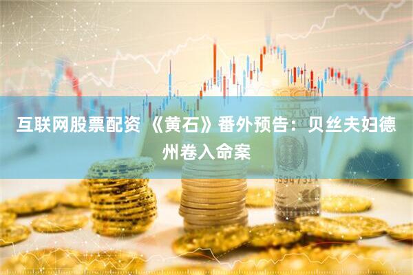 互联网股票配资 《黄石》番外预告：贝丝夫妇德州卷入命案