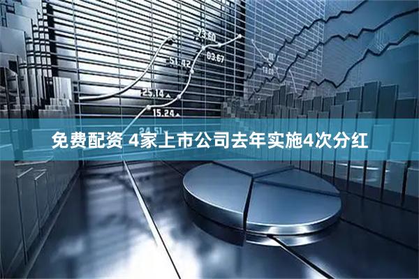 免费配资 4家上市公司去年实施4次分红
