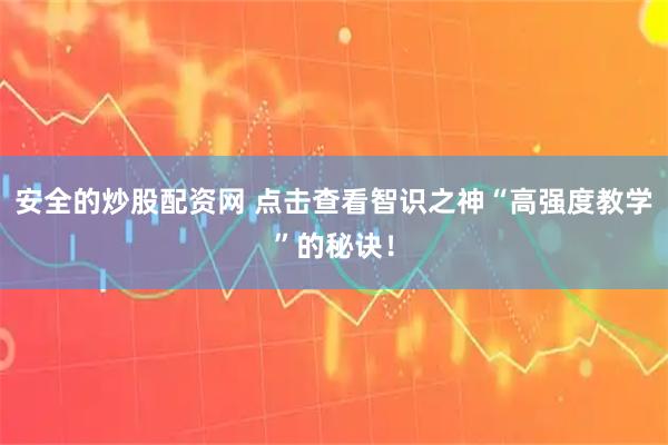 安全的炒股配资网 点击查看智识之神“高强度教学”的秘诀！