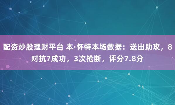 配资炒股理财平台 本·怀特本场数据：送出助攻，8对抗7成功，3次抢断，评分7.8分